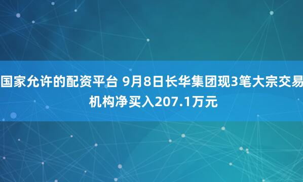 国家允许的配资平台 9月8日长华集团现3笔大宗交易 机构净买入207.1万元