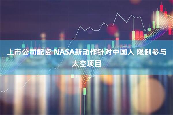 上市公司配资 NASA新动作针对中国人 限制参与太空项目