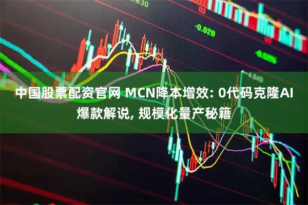 中国股票配资官网 MCN降本增效: 0代码克隆AI爆款解说, 规模化量产秘籍